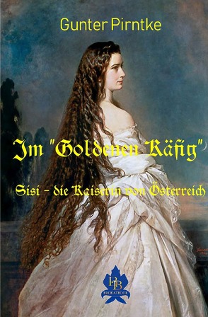 Historisches / Im „Goldenen Käfig“ Sisi – die Kaiserin von Österreich von Pirntke,  Gunter