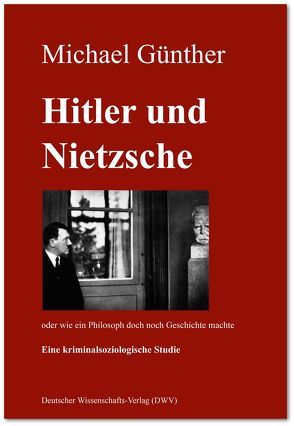 Hitler und Nietzsche. Oder wie ein Philosoph doch noch Geschichte machte von Günther,  Michael