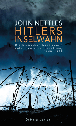 Hitlers Inselwahn. Die britischen Kanalinseln unter deutscher Besetzung 1940-1945 von Nettles,  John