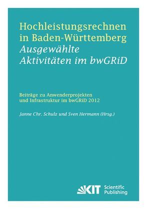 Hochleistungsrechnen in Baden-Württemberg – Ausgewählte Aktivitäten im bwGRiD 2012 : Beiträge zu Anwenderprojekten und Infrastruktur im bwGRiD im Jahr 2012 von Hermann,  Sven [Hrsg.], Schulz,  Janne Christian [Hrsg.]