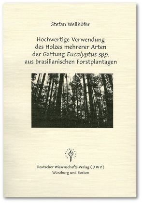 Hochwertige Verwendung des Holzes mehrerer Arten der Gattung Eucalyptus spp. aus brasilianischen Forstplantagen von Wellhöfer,  Stefan