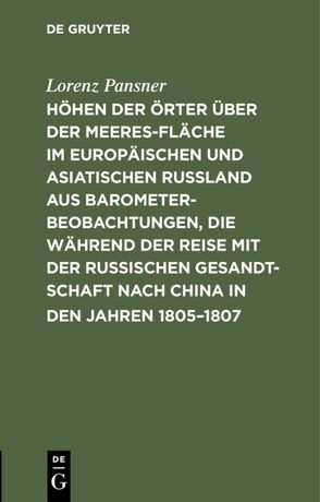 Höhen der Örter über der Meeresfläche im europäischen und asiatischen Rußland aus Barometer-Beobachtungen, die während der Reise mit der Russischen Gesandtschaft nach China in den Jahren 1805–1807 von Pansner,  Lorenz