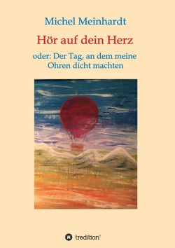 Hör auf dein Herz oder: Der Tag, an dem meine Ohren dicht machten von Meinhardt,  Michel