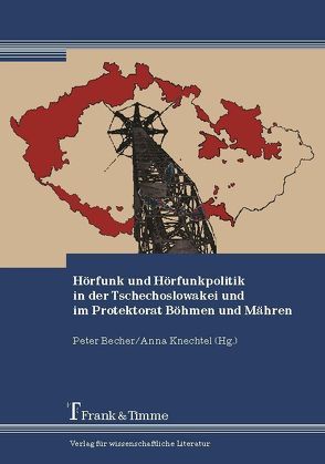 Hörfunk und Hörfunkpolitik in der Tschechoslowakei und im Protektorat Böhmen und Mähren von Becher,  Peter, Knechtel,  Anne