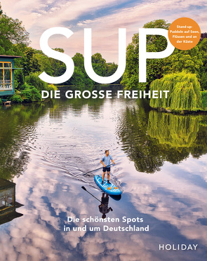 HOLIDAY Reisebuch: SUP – Die große Freiheit von Barmettler,  Stefanie, Beck,  Judith, Bisani,  Eva, Canaves,  Sebastian, Dubois,  Line, Gerstenecker,  Antje, Haase,  Kristin und Kathrin, Kormann,  Erik, Kozminski,  Lukas, Kruse,  Timm