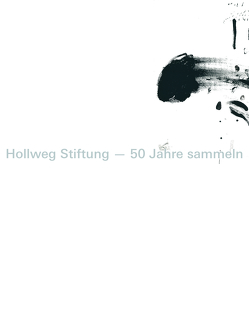 Hollweg Stiftung – 50 Jahre sammeln von Aping,  Heiko, de Bieberstein Ilgner,  Patrycja, Gerstner,  Karl, Hainke,  Wolfgang, Hamilton,  Richard, Heine,  Tobias, Hollweg,  Karin, Kreul,  Andreas, Mueller,  Horst, Rathke,  Ewald, Stadler,  Arnold, von Windheim,  Dorothee, Williams,  Emmett