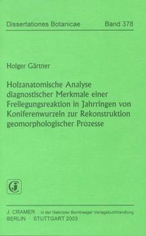 Holzanatomische Analyse diagnostischer Merkmale einer Freilegungsreaktion in Jahrringen von Koniferenwurzeln zur Rekonstruktion geomorphologischer Prozesse von Gärtner,  Holger