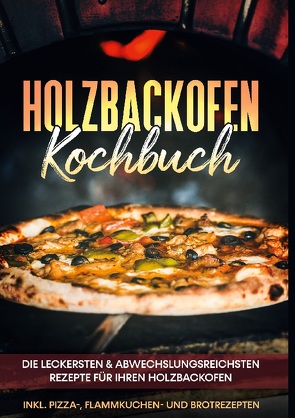 Holzbackofen Kochbuch: Die leckersten & abwechslungsreichsten Rezepte für Ihren Holzbackofen – inkl. Pizza-, Flammkuchen- und Brotrezepten von Wurps,  Markus