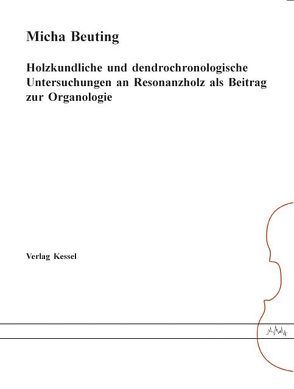 Holzkundliche und dendrochronologische Untersuchungen an Resonanzholz als Beitrag zur Organologie von Beuting,  Micha