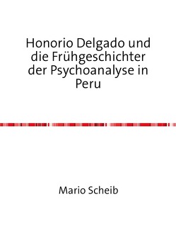 Honorio Delgado und die Frühgeschichter der Psychoanalyse in Peru von Scheib,  Mario