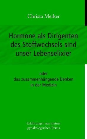 Hormone als Dirigenten des Stoffwechsels sind unser Lebenselixier von Merker,  Christa