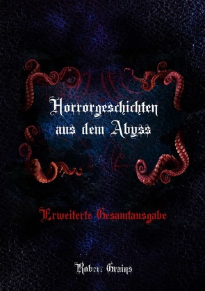 Horrorgeschichten aus dem Abyss – Erweiterte Gesamtausgabe von Grains,  Robert