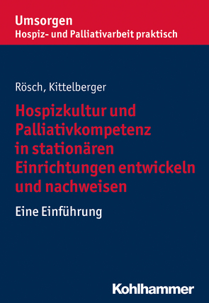 Hospizkultur und Palliativkompetenz in stationären Einrichtungen entwickeln und nachweisen von Kittelberger,  Frank, Palliativverband,  Bayerischer Hospiz- und, Rösch,  Erich