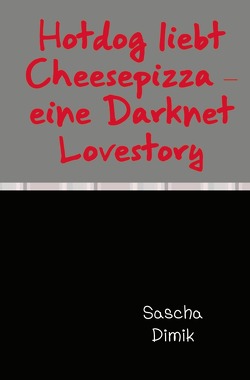 Hotdog liebt Cheesepizza – eine Darknet Lovestory von Dimik,  Sascha