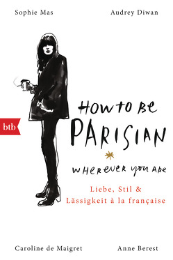 How To Be Parisian wherever you are von Berest,  Anne, De Maigret,  Caroline, Diwan,  Audrey, Mas,  Sophie, Müller,  Carolin