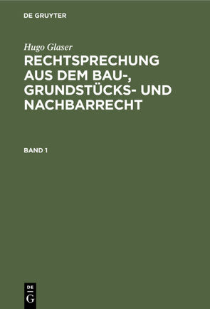 Hugo Glaser: Rechtsprechung aus dem Bau-, Grundstücks- und Nachbarrecht / Hugo Glaser: Rechtsprechung aus dem Bau-, Grundstücks- und Nachbarrecht. Band 1 von Glaser,  Hugo