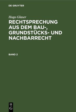 Hugo Glaser: Rechtsprechung aus dem Bau-, Grundstücks- und Nachbarrecht / Hugo Glaser: Rechtsprechung aus dem Bau-, Grundstücks- und Nachbarrecht. Band 2 von Glaser,  Hugo