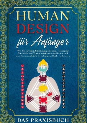 Human Design für Anfänger – Das Praxisbuch: Wie Sie Ihre Konditionierung erkennen, verborgene Potentiale und Talente schrittweise aufdecken und zwischenmenschliche Beziehungen effektiv verbessern von Mössinger,  Anna-Lena