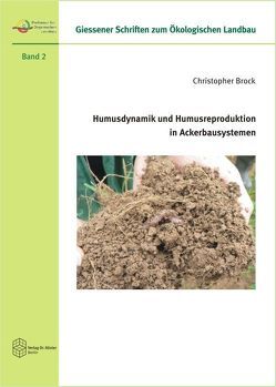 Humusdynamik und Humusreproduktion in Ackerbausystemen und deren Bewertung mit Hilfe von Humusindikatoren und Humusbilanzmethoden von Brock,  Christopher Humusdynamik und Humusreproduktion in Ackerbausystemen und deren Bewertung mit Hilfe von Humusindikatoren und Humusbilanzmethoden von Brock,  Christopher