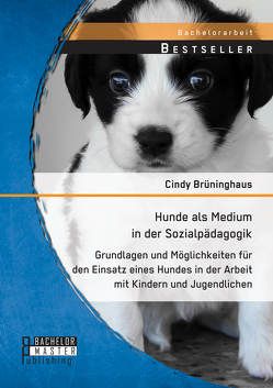 Hunde als Medium in der Sozialpädagogik: Grundlagen und Möglichkeiten für den Einsatz eines Hundes in der Arbeit mit Kindern und Jugendlichen von Brüninghaus,  Cindy