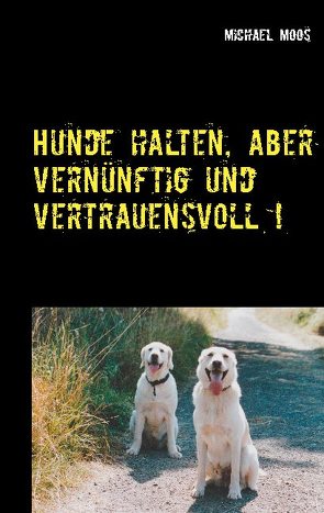 Hunde halten, aber vernünftig und vertrauensvoll ! von Moos,  Michael