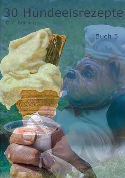 Hundeeisrezepte / 30 Hundeeisrezepte Buch 5 von Brüchert,  C. C.