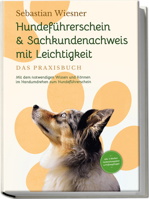 Hundeführerschein & Sachkundenachweis mit Leichtigkeit – Das Praxisbuch: Mit dem notwendigen Wissen und Können im Handumdrehen zum Hundeführerschein | inkl. 5 Wochen Vorbereitungsplan & Prüfungsfragen von Wiesner,  Sebastian