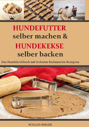 Hundefutter selber machen und Hundekekse selber backen von Berger,  Roland