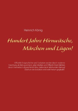 Hundert Jahre Hirnwäsche, Märchen und Lügen! von König,  Heinrich