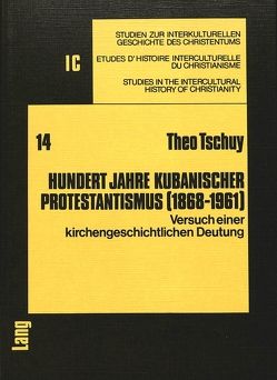 Hundert Jahre kubanischer Protestantismus (1868-1961) von Tschuy,  Theo