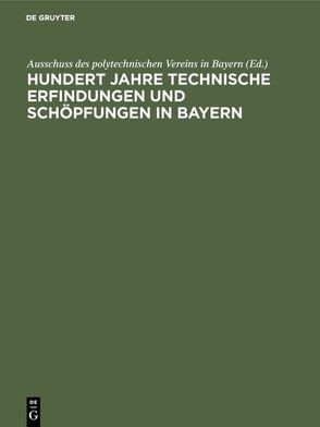 Hundert Jahre technische Erfindungen und Schöpfungen in Bayern von Ausschuss des polytechnischen Vereins in Bayern