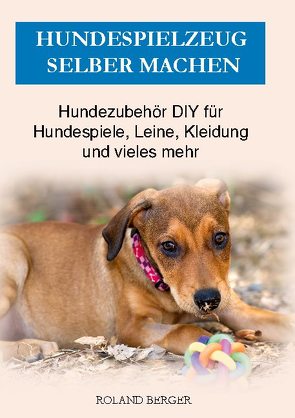 Hundespielzeug selber machen von Berger,  Roland