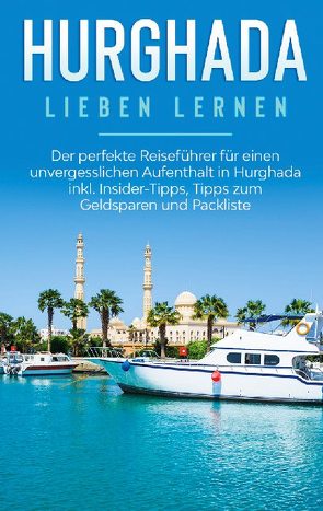 Hurghada lieben lernen: Der perfekte Reiseführer für einen unvergesslichen Aufenthalt in Hurghada inkl. Insider-Tipps, Tipps zum Geldsparen und Packliste von Brauer,  Anita