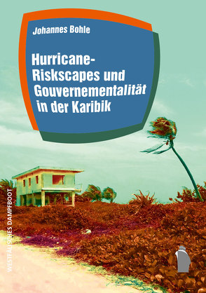 Hurricane-Riskscapes und Gouvernementalität in der Karibik von Bohle,  Johannes