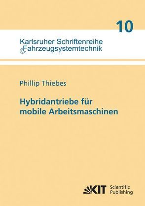 Hybridantriebe für mobile Arbeitsmaschinen : grundlegende Erkenntnisse und Zusammenhänge, Vorstellung einer Methodik zur Unterstützung des Entwicklungsprozesses und deren Validierung am Beispiel einer Forstmaschine von Thiebes,  Phillip