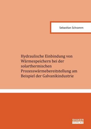 Hydraulische Einbindung von Wärmespeichern bei der solarthermischen Prozesswärmebereitstellung am Beispiel der Galvanikindustrie von Schramm,  Sebastian