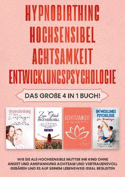 Hypnobirthing | Hochsensibel | Achtsamkeit | Entwicklungspsychologie: Das große 4 in 1 Buch! Wie Sie als hochsensible Mutter Ihr Kind ohne Angst und Anspannung achtsam und vertrauensvoll gebären und es auf seinem Lebensweg ideal begleiten von Seibert,  Lina