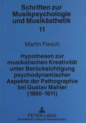 Hypothesen zur musikalischen Kreativität unter Berücksichtigung psychodynamischer Aspekte der Pathographie bei Gustav Mahler (1860-1911) von Flesch,  Martin