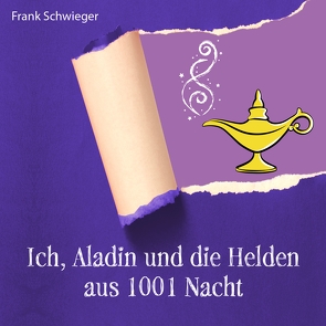 Ich, Aladin und die Helden aus 1001 Nacht von Blümel,  Barbara, Fischer,  Lydia, Friehs,  Kim, Gawlich,  Cathlen, Kaempfe,  Peter, Kiwit,  Ralf, Nehrings,  Ramona, Scheinhütte,  Kristin, Schmöle,  Arndt, Schwieger,  Frank