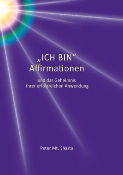 Ich bin Affirmationen und das Geheimnis ihrer erfolgreichen Anwendung von Shasta,  Peter Mt.