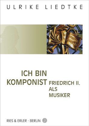 Ich bin Komponist – Friedrich II. als Musiker von Liedtke,  Ulrike, Nehring,  Oliver, Schulte,  Christoph, Schulte,  Konrad, Schulte,  Petra, Wiesner,  Michael