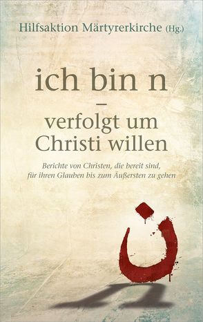 ich bin n – verfolgt um Christi willen von Hilfsaktion Märtyrerkirche