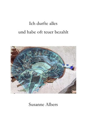 Ich durfte alles und habe oft teuer bezahlt von Albers,  Susanne