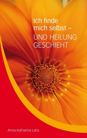 Ich finde mich selbst – UND HEILUNG GESCHIEHT von Lahs,  Anna Katharina