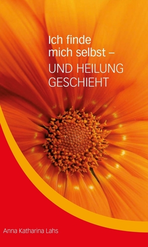 Ich finde mich selbst – UND HEILUNG GESCHIEHT von Lahs,  Anna Katharina