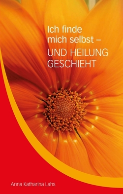 Ich finde mich selbst – UND HEILUNG GESCHIEHT von Lahs,  Anna Katharina