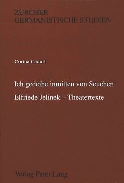 ‚Ich gedeihe inmitten von Seuchen‘-Elfriede Jelinek – Theatertexte von Caduff,  Corina