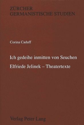 ‚Ich gedeihe inmitten von Seuchen‘-Elfriede Jelinek – Theatertexte von Caduff,  Corina