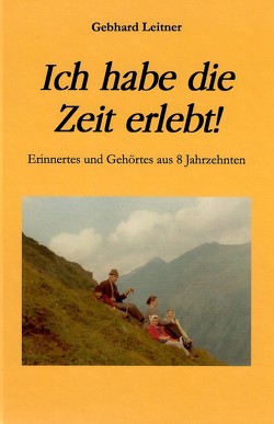 Ich habe die Zeit erlebt! von Leitner,  Gebhard