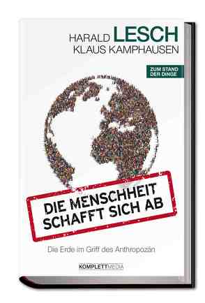 Die Menschheit schafft sich ab von Kamphausen,  Klaus, Lesch,  Harald